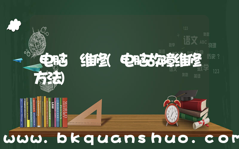 电脑 维修(电脑故障维修方法)